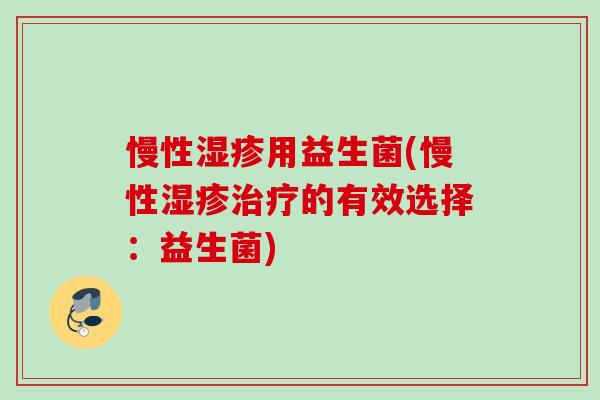 慢性用益生菌(慢性的有效选择:益生菌) 慢性用益生菌(慢性的有效选择:益生菌)