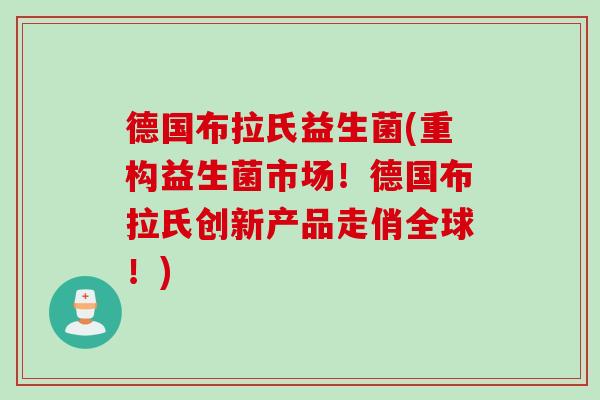 德国布拉氏益生菌(重构益生菌市场!德国布拉氏创新产品走俏全球!) 德国布拉氏益生菌(重构益生菌市场!德国布拉氏创新产品走俏全球!)