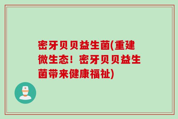 密牙贝贝益生菌(重建微生态!密牙贝贝益生菌带来健康福祉) 密牙贝贝益生菌(重建微生态!密牙贝贝益生菌带来健康福祉)