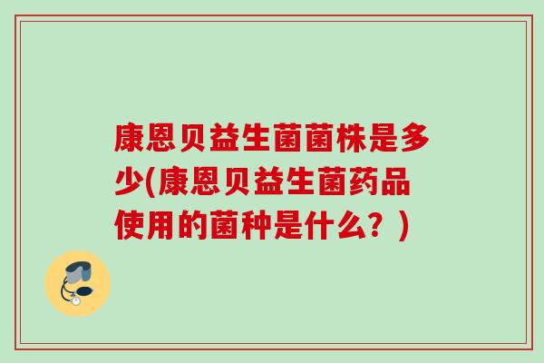 康恩贝益生菌菌株是多少(康恩贝益生菌药品使用的菌种是什么?) 康恩贝益生菌菌株是多少(康恩贝益生菌药品使用的菌种是什么?)