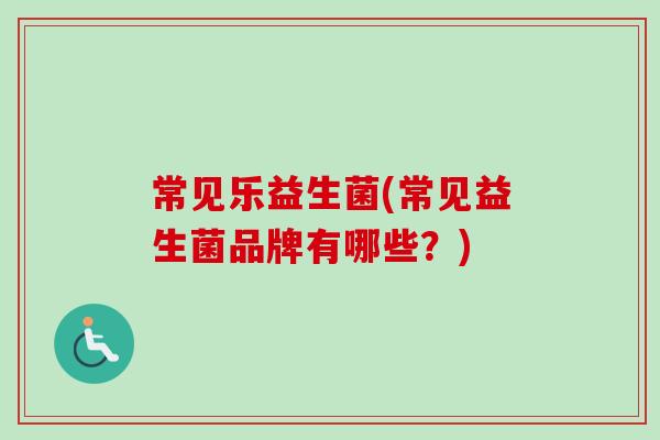 常见乐益生菌(常见益生菌品牌有哪些？)
