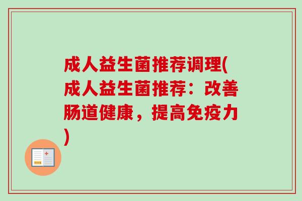 成人益生菌推荐调理(成人益生菌推荐：改善肠道健康，提高力)