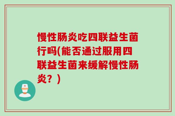 慢性吃四联益生菌行吗(能否通过服用四联益生菌来缓解慢性？)