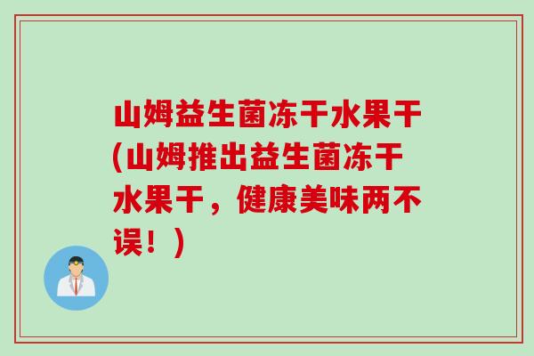 山姆益生菌冻干水果干(山姆推出益生菌冻干水果干，健康美味两不误！)