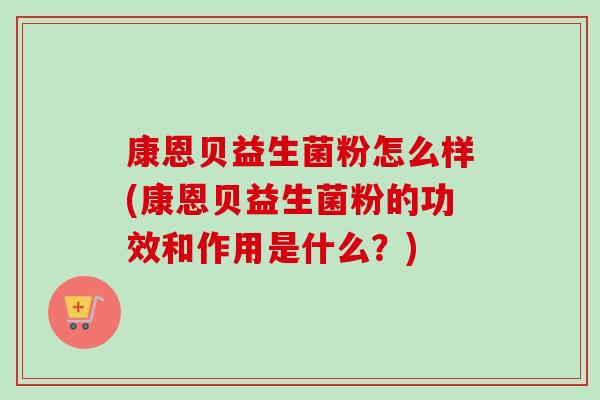 康恩贝益生菌粉怎么样(康恩贝益生菌粉的功效和作用是什么？)