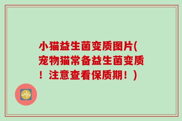 小猫益生菌变质图片(宠物猫常备益生菌变质！注意查看保质期！)
