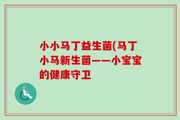 小小马丁益生菌(马丁小马新生菌——小宝宝的健康守卫