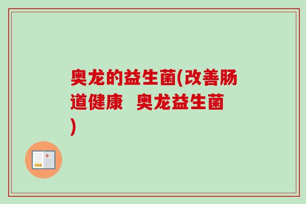 奥龙的益生菌(改善肠道健康  奥龙益生菌)