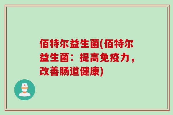 佰特尔益生菌(佰特尔益生菌：提高力，改善肠道健康)