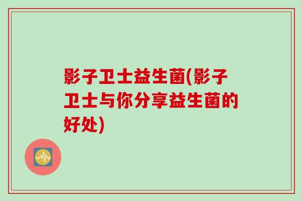 影子卫士益生菌(影子卫士与你分享益生菌的好处)