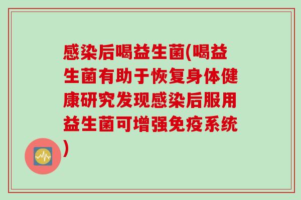 后喝益生菌(喝益生菌有助于恢复身体健康研究发现后服用益生菌可增强系统)