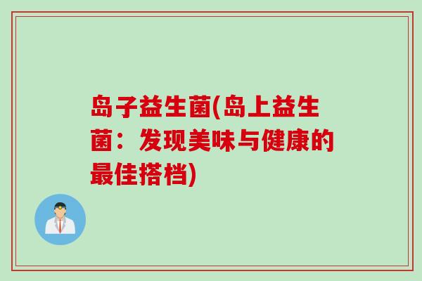 岛子益生菌(岛上益生菌：发现美味与健康的佳搭档)
