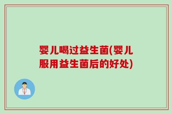 婴儿喝过益生菌(婴儿服用益生菌后的好处)