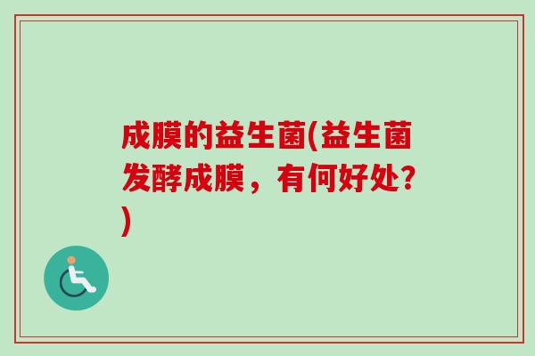 成膜的益生菌(益生菌发酵成膜，有何好处？)