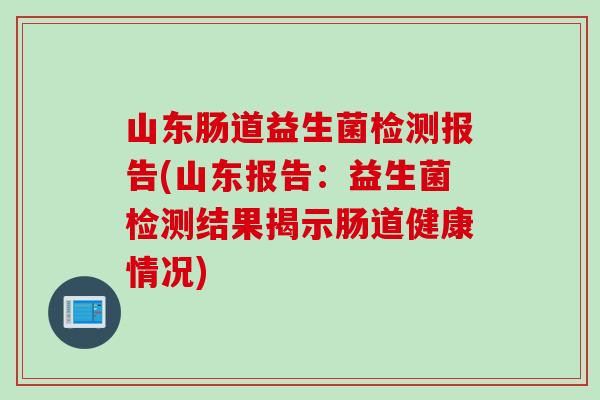 山东肠道益生菌检测报告(山东报告：益生菌检测结果揭示肠道健康情况)