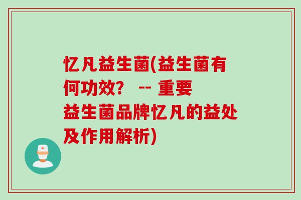 忆凡益生菌(益生菌有何功效? -- 重要益生菌品牌忆凡的益处及作用解析) 忆凡益生菌(益生菌有何功效? -- 重要益生菌品牌忆凡的益处及作用解析)