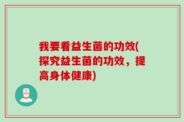 我要看益生菌的功效(探究益生菌的功效，提高身体健康)