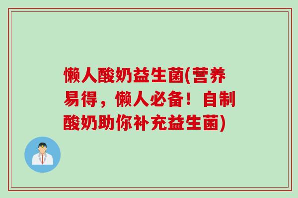 懒人酸奶益生菌(营养易得，懒人必备！自制酸奶助你补充益生菌)