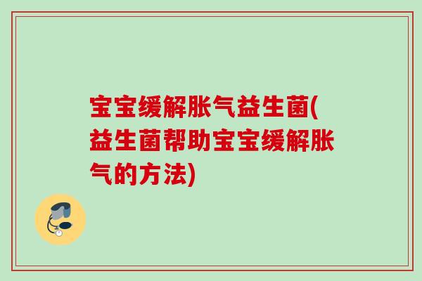 宝宝缓解益生菌(益生菌帮助宝宝缓解的方法) 宝宝缓解益生菌(益生菌帮助宝宝缓解的方法)