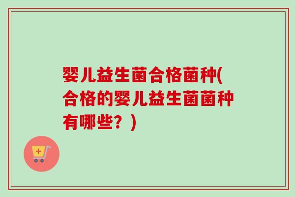 婴儿益生菌合格菌种(合格的婴儿益生菌菌种有哪些？)