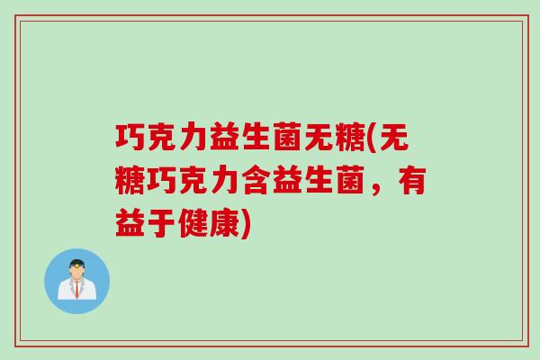 巧克力益生菌无糖(无糖巧克力含益生菌，有益于健康)