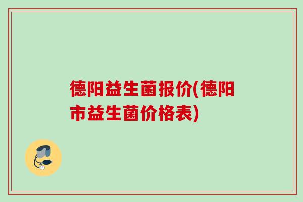 德阳益生菌报价(德阳市益生菌价格表)