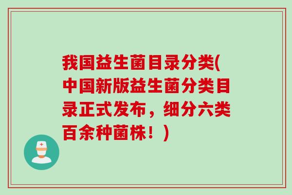 我国益生菌目录分类(中国新版益生菌分类目录正式发布，细分六类百余种菌株！)