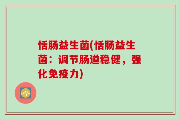 恬肠益生菌(恬肠益生菌：调节肠道稳健，强化力)