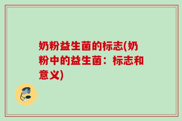 奶粉益生菌的标志(奶粉中的益生菌:标志和意义) 奶粉益生菌的标志(奶粉中的益生菌:标志和意义)