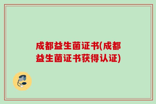 成都益生菌证书(成都益生菌证书获得认证) 成都益生菌证书(成都益生菌证书获得认证)
