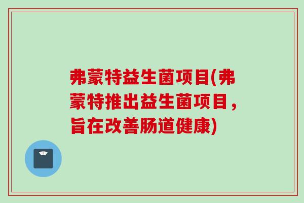 弗蒙特益生菌项目(弗蒙特推出益生菌项目,旨在改善肠道健康) 弗蒙特益生菌项目(弗蒙特推出益生菌项目,旨在改善肠道健康)