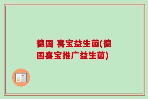 德国 喜宝益生菌(德国喜宝推广益生菌) 德国 喜宝益生菌(德国喜宝推广益生菌)