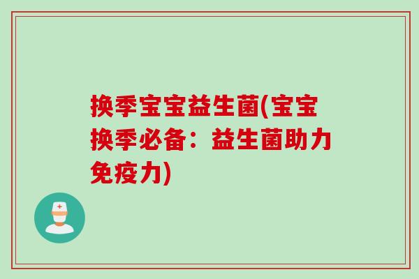换季宝宝益生菌(宝宝换季必备:益生菌助力力) 换季宝宝益生菌(宝宝换季必备:益生菌助力力)