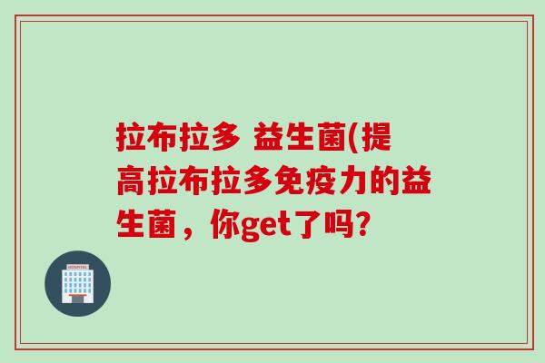 拉布拉多 益生菌(提高拉布拉多力的益生菌，你get了吗？