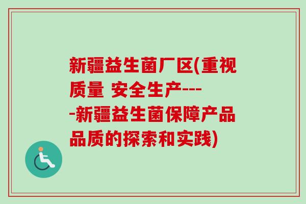 新疆益生菌厂区(重视质量 安全生产----新疆益生菌保障产品品质的探索和实践)