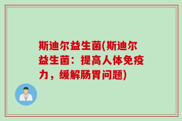 斯迪尔益生菌(斯迪尔益生菌:提高人体力,缓解肠胃问题) 斯迪尔益生菌(斯迪尔益生菌:提高人体力,缓解肠胃问题)