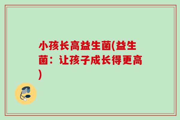 小孩长高益生菌(益生菌：让孩子成长得更高)