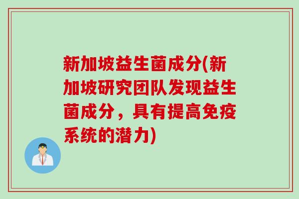 新加坡益生菌成分(新加坡研究团队发现益生菌成分，具有提高系统的潜力)