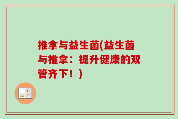 推拿与益生菌(益生菌与推拿:提升健康的双管齐下!) 推拿与益生菌(益生菌与推拿:提升健康的双管齐下!)