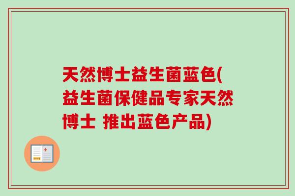 天然博士益生菌蓝色(益生菌保健品专家天然博士 推出蓝色产品)