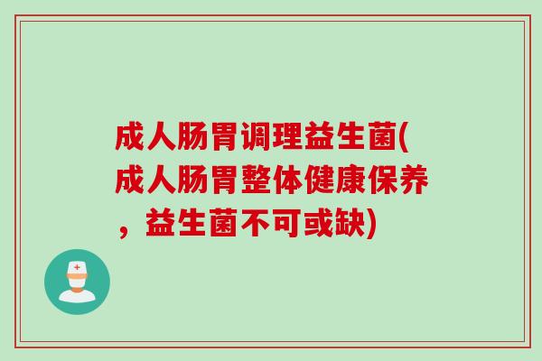 成人肠胃调理益生菌(成人肠胃整体健康保养，益生菌不可或缺)