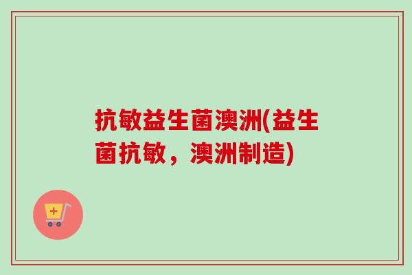 抗敏益生菌澳洲(益生菌抗敏，澳洲制造)