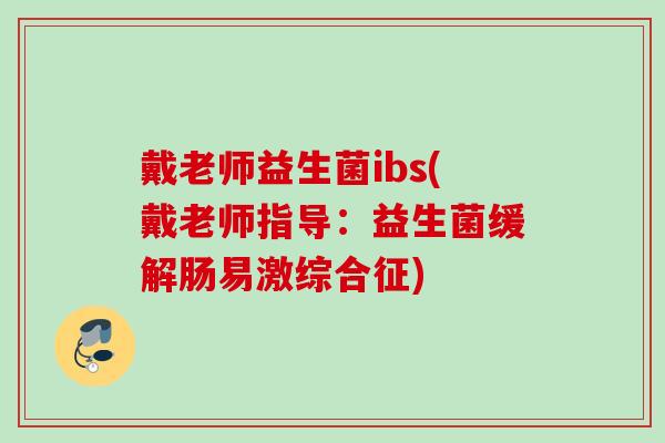 戴老师益生菌ibs(戴老师指导:益生菌缓解肠易激综合征) 戴老师益生菌ibs(戴老师指导:益生菌缓解肠易激综合征)