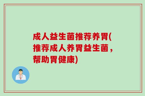 成人益生菌推荐养胃(推荐成人养胃益生菌，帮助胃健康)