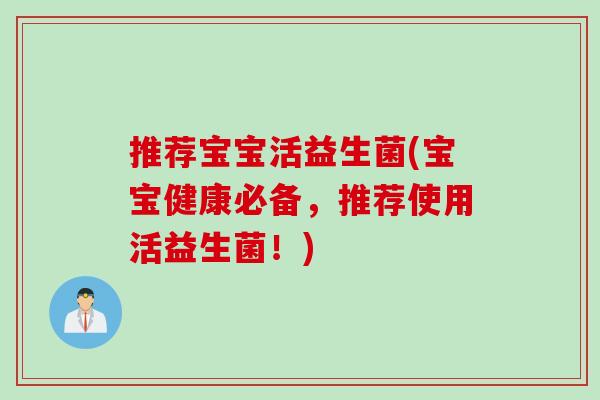 推荐宝宝活益生菌(宝宝健康必备，推荐使用活益生菌！)