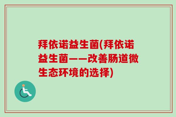 拜依诺益生菌(拜依诺益生菌——改善肠道微生态环境的选择) 拜依诺益生菌(拜依诺益生菌——改善肠道微生态环境的选择)