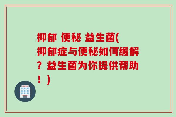 益生菌(症与如何缓解?益生菌为你提供帮助!) 益生菌(症与如何缓解?益生菌为你提供帮助!)