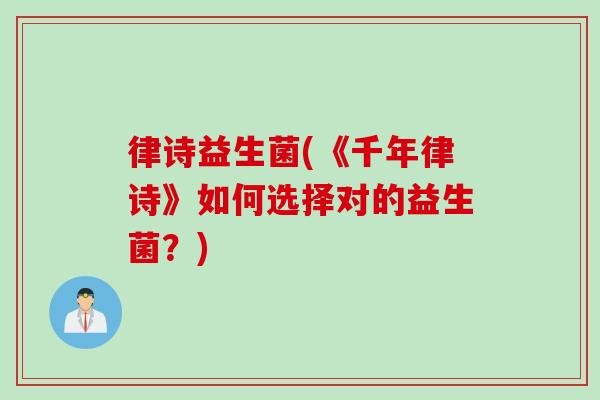律诗益生菌(《千年律诗》如何选择对的益生菌?) 律诗益生菌(《千年律诗》如何选择对的益生菌?)