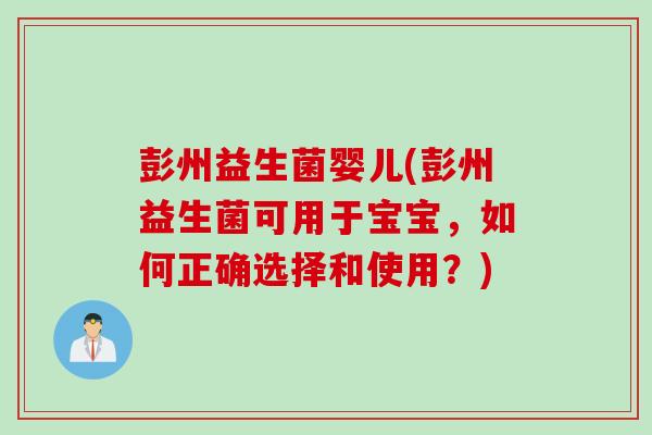 彭州益生菌婴儿(彭州益生菌可用于宝宝，如何正确选择和使用？)