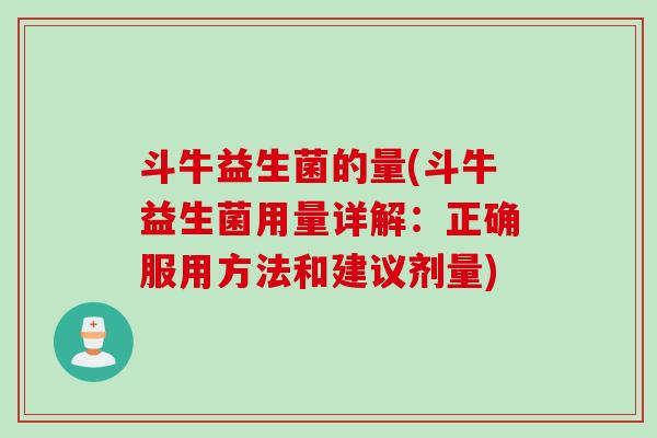 斗牛益生菌的量(斗牛益生菌用量详解：正确服用方法和建议剂量)